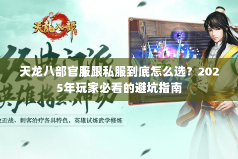 天龙八部官服跟私服到底怎么选?2025年玩家必看的避坑指南 天龙八部官服跟私服到底怎么选?2025年玩家必看的避坑指南