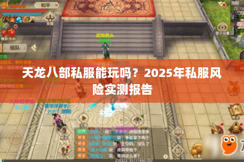天龙八部私服能玩吗?2025年私服风险实测报告 天龙八部私服能玩吗?2025年私服风险实测报告