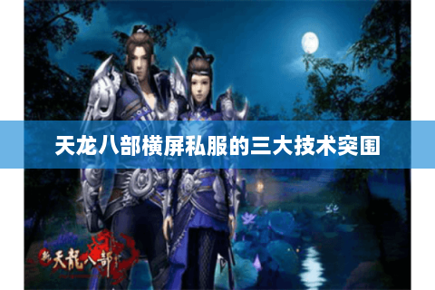 天龙八部横屏私服的三大技术突围 天龙八部横屏私服的三大技术突围