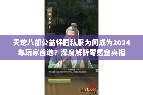 天龙八部公益怀旧私服为何成为2024年玩家首选?深度解析零氪金真相 天龙八部公益怀旧私服为何成为2024年玩家首选?深度解析零氪金真相