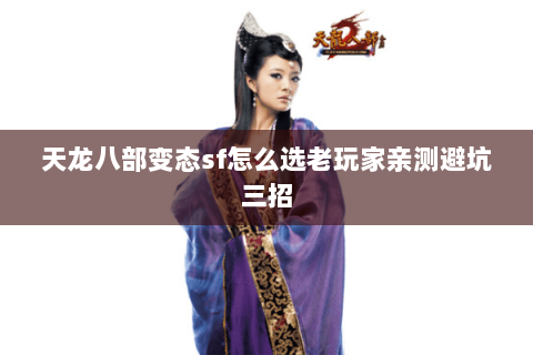 天龙八部变态sf怎么选老玩家亲测避坑三招 天龙八部变态sf怎么选老玩家亲测避坑三招