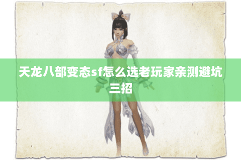 天龙八部变态sf怎么选老玩家亲测避坑三招 天龙八部变态sf怎么选老玩家亲测避坑三招