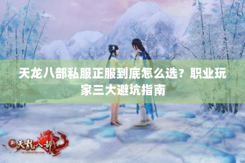 天龙八部私服正服到底怎么选?职业玩家三大避坑指南 天龙八部私服正服到底怎么选?职业玩家三大避坑指南