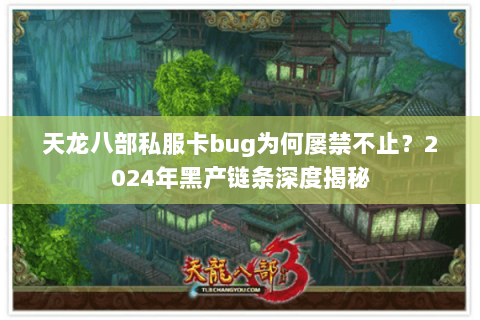 天龙八部私服卡bug为何屡禁不止?2024年黑产链条深度揭秘 天龙八部私服卡bug为何屡禁不止?2024年黑产链条深度揭秘