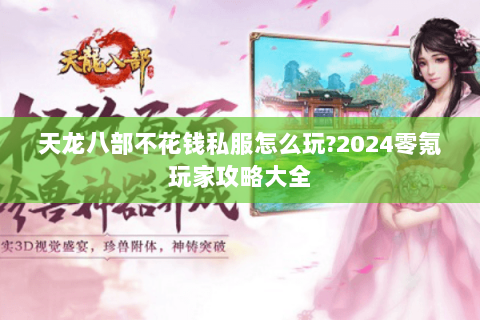 天龙八部不花钱私服怎么玩?2024零氪玩家攻略大全 天龙八部不花钱私服怎么玩?2024零氪玩家攻略大全