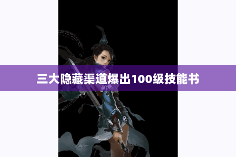 三大隐藏渠道爆出100级技能书