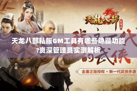 天龙八部私服GM工具有哪些隐藏功能?资深管理员实测解析 天龙八部私服GM工具有哪些隐藏功能?资深管理员实测解析