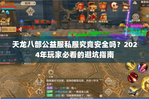 天龙八部公益服私服究竟安全吗?2024年玩家必看的避坑指南 天龙八部公益服私服究竟安全吗?2024年玩家必看的避坑指南