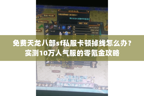 免费天龙八部sf私服卡顿掉线怎么办?实测10万人气服的零氪金攻略 免费天龙八部sf私服卡顿掉线怎么办?实测10万人气服的零氪金攻略