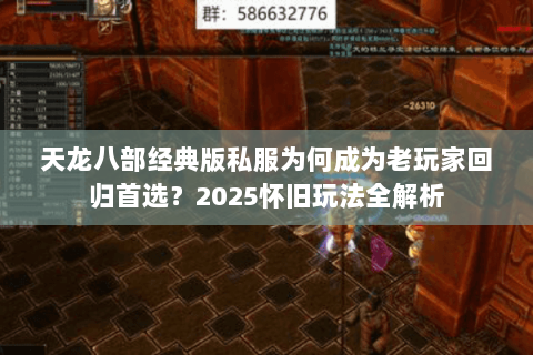 天龙八部经典版私服为何成为老玩家回归首选?2025怀旧玩法全解析 天龙八部经典版私服为何成为老玩家回归首选?2025怀旧玩法全解析