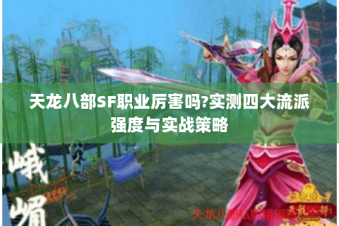 天龙八部SF职业厉害吗?实测四大流派强度与实战策略 天龙八部SF职业厉害吗?实测四大流派强度与实战策略