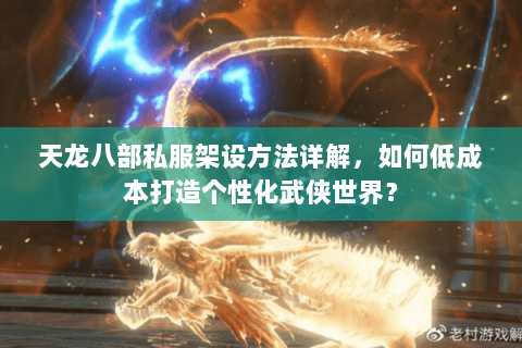 天龙八部私服架设方法详解，如何低成本打造个性化武侠世界？