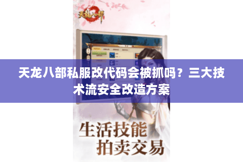 天龙八部私服改代码会被抓吗？三大技术流安全改造方案