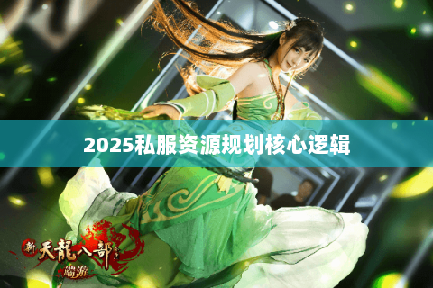 2025私服资源规划核心逻辑 2025私服资源规划核心逻辑