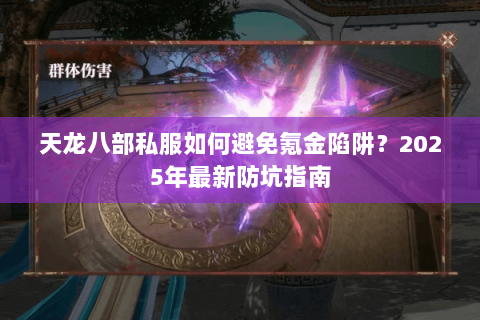 天龙八部私服如何避免氪金陷阱?2025年最新防坑指南 天龙八部私服如何避免氪金陷阱?2025年最新防坑指南