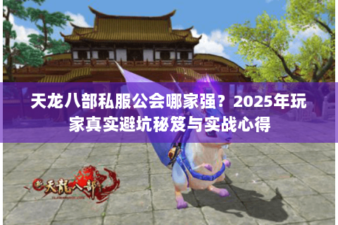 天龙八部私服公会哪家强?2025年玩家真实避坑秘笈与实战心得 天龙八部私服公会哪家强?2025年玩家真实避坑秘笈与实战心得