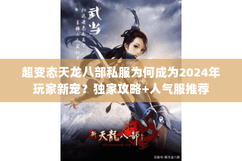 超变态天龙八部私服为何成为2024年玩家新宠?独家攻略+人气服推荐 超变态天龙八部私服为何成为2024年玩家新宠?独家攻略+人气服推荐