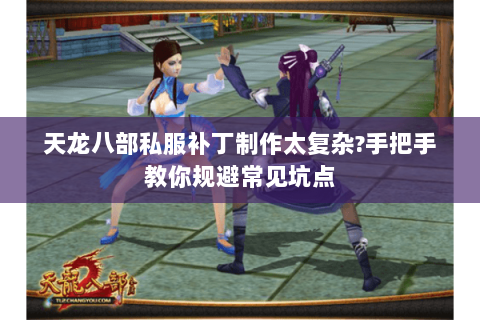 天龙八部私服补丁制作太复杂?手把手教你规避常见坑点 天龙八部私服补丁制作太复杂?手把手教你规避常见坑点