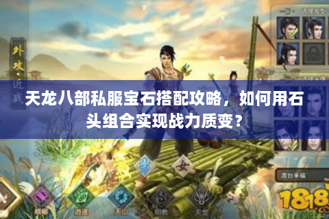 天龙八部私服宝石搭配攻略,如何用石头组合实现战力质变? 天龙八部私服宝石搭配攻略,如何用石头组合实现战力质变?