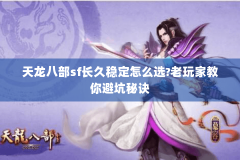 天龙八部sf长久稳定怎么选?老玩家教你避坑秘诀 天龙八部sf长久稳定怎么选?老玩家教你避坑秘诀