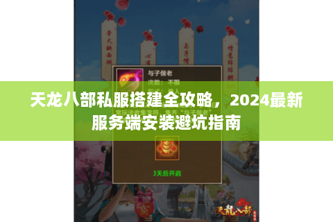 天龙八部私服搭建全攻略,2024最新服务端安装避坑指南 天龙八部私服搭建全攻略,2024最新服务端安装避坑指南