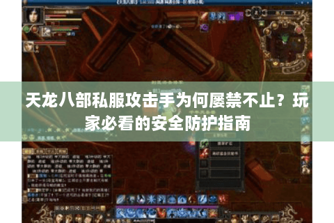 天龙八部私服攻击手为何屡禁不止?玩家必看的安全防护指南 天龙八部私服攻击手为何屡禁不止?玩家必看的安全防护指南