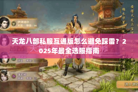 天龙八部私服互通版怎么避免踩雷?2025年最全选服指南 天龙八部私服互通版怎么避免踩雷?2025年最全选服指南