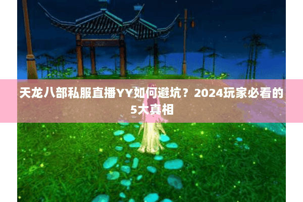 天龙八部私服直播YY如何避坑?2024玩家必看的5大真相 天龙八部私服直播YY如何避坑?2024玩家必看的5大真相