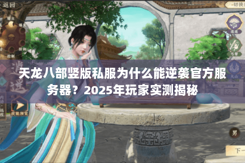 天龙八部竖版私服为什么能逆袭官方服务器?2025年玩家实测揭秘 天龙八部竖版私服为什么能逆袭官方服务器?2025年玩家实测揭秘