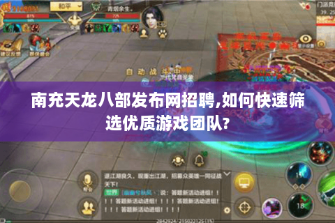 南充天龙八部发布网招聘,如何快速筛选优质游戏团队? 南充天龙八部发布网招聘,如何快速筛选优质游戏团队?