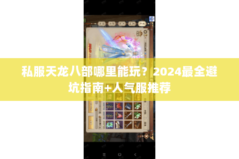 私服天龙八部哪里能玩?2024最全避坑指南+人气服推荐 私服天龙八部哪里能玩?2024最全避坑指南+人气服推荐