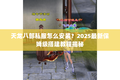 天龙八部私服怎么安装?2025最新保姆级搭建教程揭秘 天龙八部私服怎么安装?2025最新保姆级搭建教程揭秘