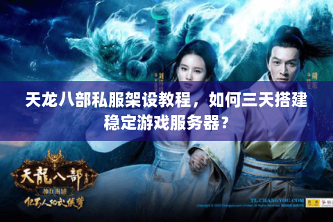 天龙八部私服架设教程,如何三天搭建稳定游戏服务器? 天龙八部私服架设教程,如何三天搭建稳定游戏服务器?