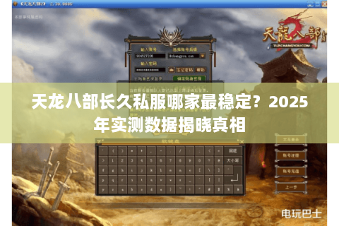 天龙八部长久私服哪家最稳定?2025年实测数据揭晓真相 天龙八部长久私服哪家最稳定?2025年实测数据揭晓真相