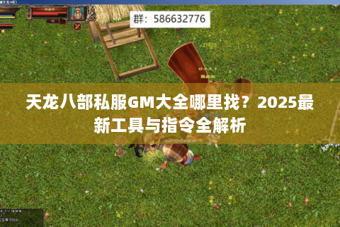 天龙八部私服GM大全哪里找?2025最新工具与指令全解析 天龙八部私服GM大全哪里找?2025最新工具与指令全解析