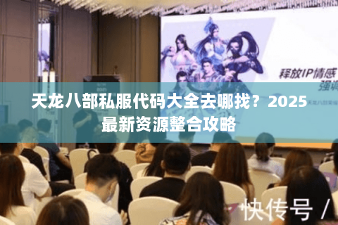 天龙八部私服代码大全去哪找?2025最新资源整合攻略 天龙八部私服代码大全去哪找?2025最新资源整合攻略