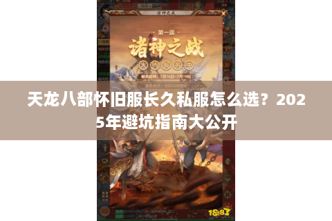 天龙八部怀旧服长久私服怎么选?2025年避坑指南大公开 天龙八部怀旧服长久私服怎么选?2025年避坑指南大公开