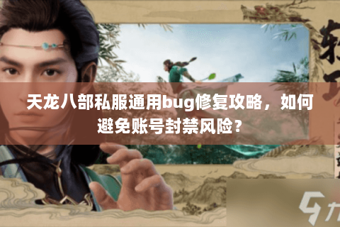 天龙八部私服通用bug修复攻略,如何避免账号封禁风险? 天龙八部私服通用bug修复攻略,如何避免账号封禁风险?