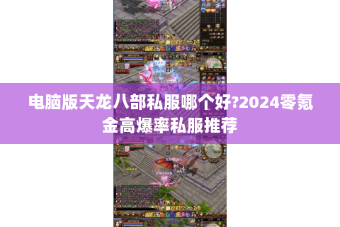 电脑版天龙八部私服哪个好?2024零氪金高爆率私服推荐