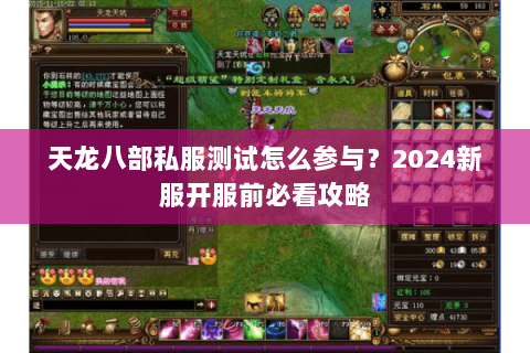 天龙八部私服测试怎么参与?2024新服开服前必看攻略 天龙八部私服测试怎么参与?2024新服开服前必看攻略