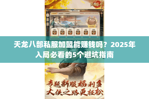 天龙八部私服加盟能赚钱吗?2025年入局必看的5个避坑指南 天龙八部私服加盟能赚钱吗?2025年入局必看的5个避坑指南