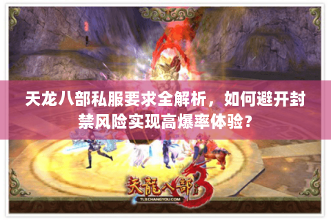 天龙八部私服要求全解析,如何避开封禁风险实现高爆率体验? 天龙八部私服要求全解析,如何避开封禁风险实现高爆率体验?