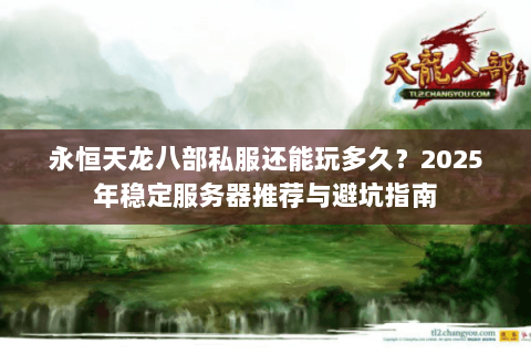 永恒天龙八部私服还能玩多久?2025年稳定服务器推荐与避坑指南 永恒天龙八部私服还能玩多久?2025年稳定服务器推荐与避坑指南