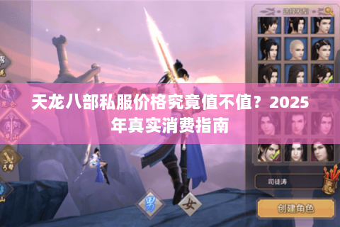 天龙八部私服价格究竟值不值?2025年真实消费指南 天龙八部私服价格究竟值不值?2025年真实消费指南