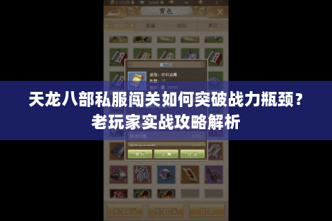 天龙八部私服闯关如何突破战力瓶颈?老玩家实战攻略解析 天龙八部私服闯关如何突破战力瓶颈?老玩家实战攻略解析