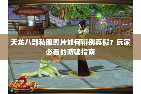 天龙八部私服照片如何辨别真假?玩家必看的防骗指南 天龙八部私服照片如何辨别真假?玩家必看的防骗指南