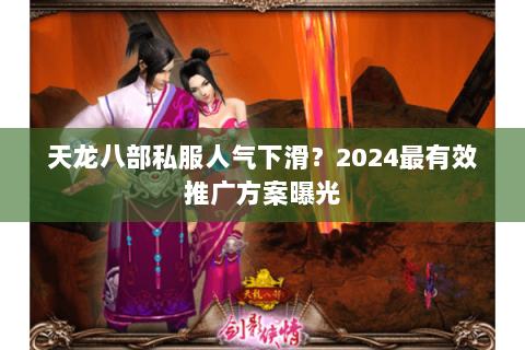 天龙八部私服人气下滑?2024最有效推广方案曝光 天龙八部私服人气下滑?2024最有效推广方案曝光