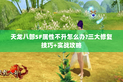 天龙八部SF属性不升怎么办?三大修复技巧+实战攻略 天龙八部SF属性不升怎么办?三大修复技巧+实战攻略