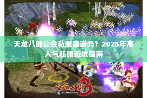 天龙八部公会私服靠谱吗?2025年高人气私服避坑指南 天龙八部公会私服靠谱吗?2025年高人气私服避坑指南