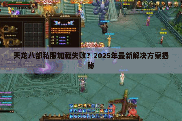 天龙八部私服加载失败？2025年最新解决方案揭秘